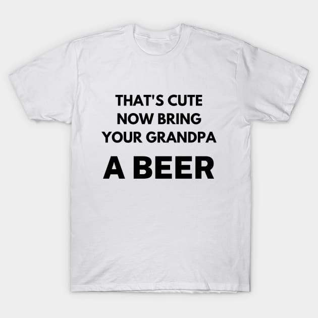 That's cute now bring your grandpa a beer T-Shirt by Word and Saying